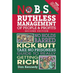 No B.S. Ruthless Management of People and Profits: No Holds Barred, Kick Butt, Take-No-Prisoners Guide to Really Getting Rich