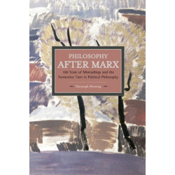 Philosophy After Marx: 100 Years Of Misreadings And The Normative Turn In Political Philosophy: Historical Materialism, Volume 65