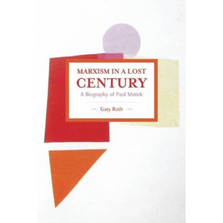 Marxism In A Lost Century: A Biography Of Paul Mattick: Historical Materialism, Volume 80