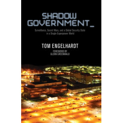 Shadow Government: Surveillance, Secret Wars, and a Global Security State in a Single Superpower World