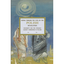 Seeing Through The Eyes Of The Polish Revolution: Solidarity And The Struggle Against Communism In Poland: Historical Materialism, Volume 50