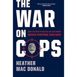 The War on Cops: How the New Attack on Law and Order Makes Everyone Less Safe