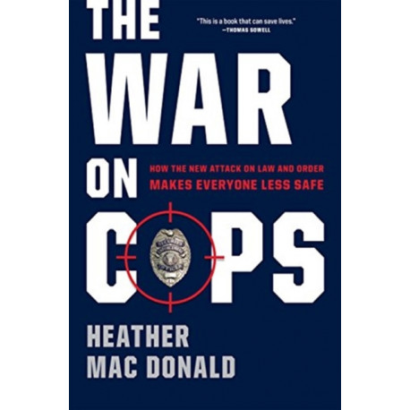 The War on Cops: How the New Attack on Law and Order Makes Everyone Less Safe