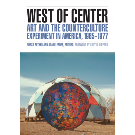 West of Center: Art and the Counterculture Experiment in America, 1965–1977