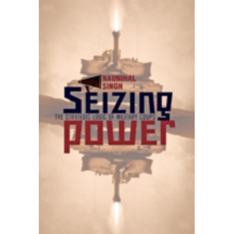 Seizing Power: The Strategic Logic of Military Coups