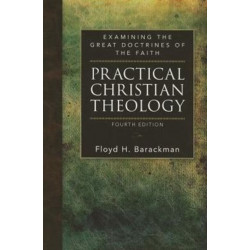 Practical Christian Theology: Examining the Great Doctrines of the Faith