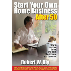 Start Your Own Home Business After 50: How to Survive, Thrive & Earn the Income You Deserve