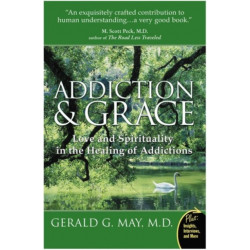 Addiction And Grace: Love And Spirituality In The Healing Of Addictions: Love And Spirituality In The Healing Of Addictions