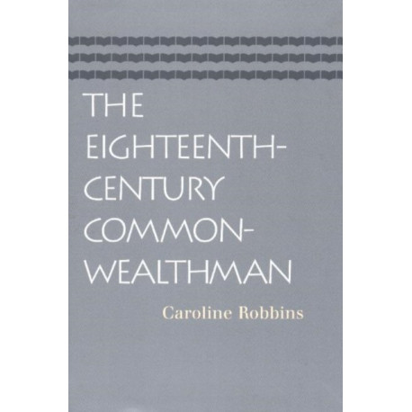 Eighteenth-Century Commonwealthman: Studies in the Transmission, Development, & Circumstance of English Liberal Thought from the Restoration of Charles II Until the War with the Thirteen Colonies