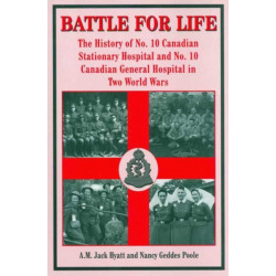 Battle for Life: The History of No. 10 Canadian Stationary Hospital and No. 10 Canadian General Hospital in Two World Wars