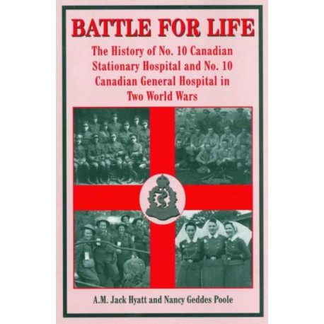 Battle for Life: The History of No. 10 Canadian Stationary Hospital and No. 10 Canadian General Hospital in Two World Wars