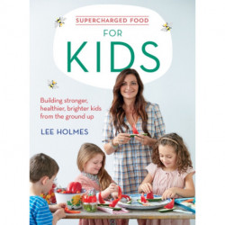Supercharged Food for Kids: Building stronger, healthier, brighter kids from the ground up