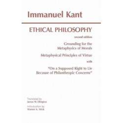 Kant: Ethical Philosophy: Grounding for the Metaphysics of Morals, and, Metaphysical Principles of Virtue, with, "On a Supposed Right to Lie Because of Philanthropic Concerns"