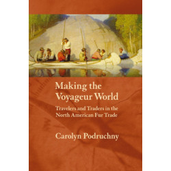 Making the Voyageur World: Travelers and Traders in the North American Fur Trade