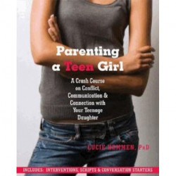 Parenting a Teen Girl: A Crash Course on Conflict, Communication and Connection with Your Teenage Daughter