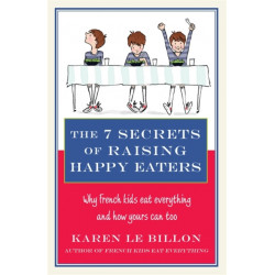 The 7 Secrets of Raising Happy Eaters: Why French kids eat everything and how yours can too!