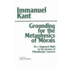 Grounding for the Metaphysics of Morals: with On a Supposed Right to Lie because of Philanthropic Concerns