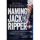 Naming Jack the Ripper: New Crime Scene Evidence, A Stunning Forensic Breakthrough, The Killer Revealed