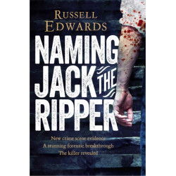 Naming Jack the Ripper: New Crime Scene Evidence, A Stunning Forensic Breakthrough, The Killer Revealed