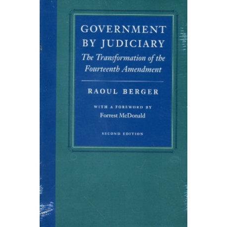 Government by Judiciary: The Transformation of the Fourteenth Amendment, Second Edition