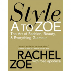 Style A To Zoe: The Art of Fashion, Beauty, and Everything Glamour