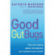 Good Gut Bugs: How to improve your digestion and transform your health