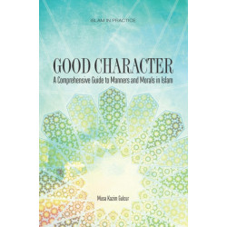 Good Character: A Comprehensive Guide to Manners and Morals in Islam
