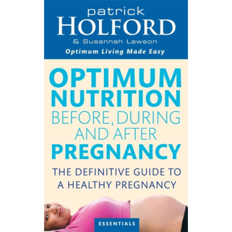 Optimum Nutrition Before, During And After Pregnancy: The definitive guide to having a healthy pregnancy