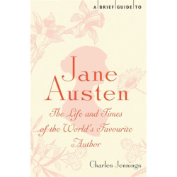 A Brief Guide to Jane Austen: The Life and Times of the World's Favourite Author