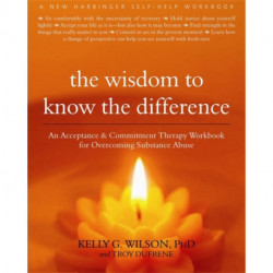 The Wisdom to Know the Difference: An Acceptance and Commitment Therapy Workbook for Overcoming Substance Abuse