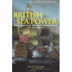 A Brief History of British Sea Power: How Britain Became Sovereign of the Seas