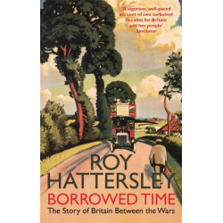 Borrowed Time: The Story of Britain Between the Wars