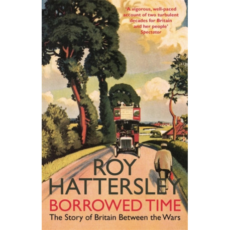 Borrowed Time: The Story of Britain Between the Wars