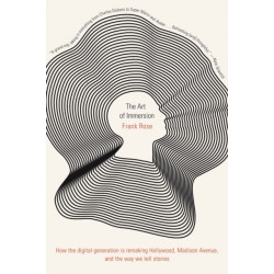 The Art of Immersion: How the Digital Generation Is Remaking Hollywood, Madison Avenue, and the Way We Tell Stories