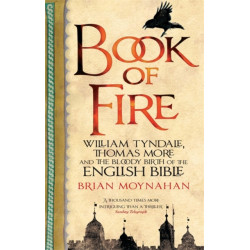 Book Of Fire: William Tyndale, Thomas More and the Bloody Birth of the English Bible