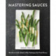 Mastering Sauces: The Home Cook's Guide to New Techniques for Fresh Flavors