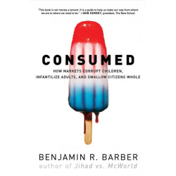 Consumed: How Markets Corrupt Children, Infantilize Adults, and Swallow Citizens Whole