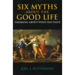 Six Myths about the Good Life: Thinking about What Has Value