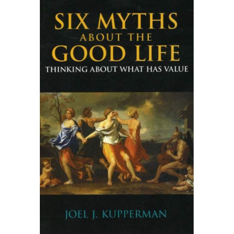 Six Myths about the Good Life: Thinking about What Has Value