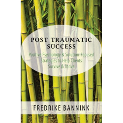 Post Traumatic Success: Positive Psychology & Solution-Focused Strategies to Help Clients Survive & Thrive