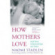 How Mothers Love: And how relationships are born