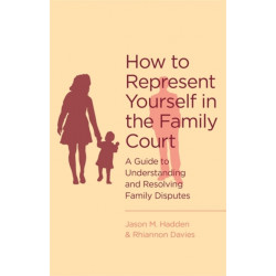 How To Represent Yourself in the Family Court: A guide to understanding and resolving family disputes