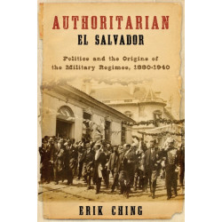 Authoritarian El Salvador: Politics and the Origins of the Military Regimes, 1880-1940