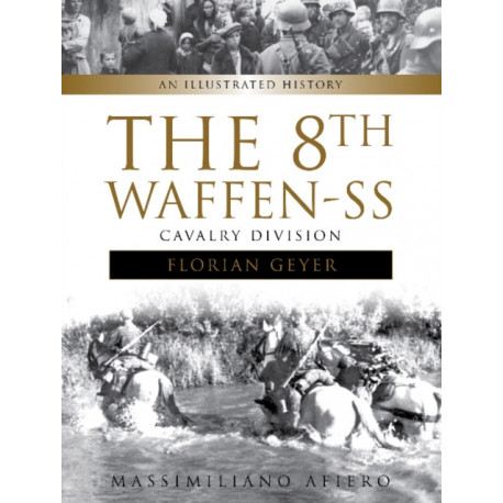 The 8th Waffen-SS Cavalry Division "Florian Geyer": An Illustrated History