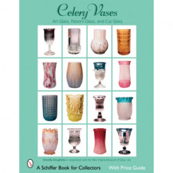 Celery Vases: Art Glass, Pattern Glass, and Cut Glass: Art Glass, Pattern Glass, and Cut Glass