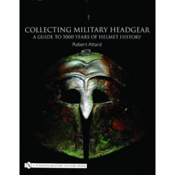 Collecting Military Headgear: A Guide to 5000 Years of Helmet History
