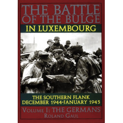 The Battle of the Bulge in Luxembourg: The Southern Flank - Dec. 1944 - Jan. 1945 Vol.I The Germans