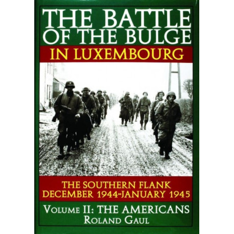 The Battle of the Bulge in Luxembourg: The Southern Flank - Dec. 1944 - Jan. 1945 Vol.II The Americans