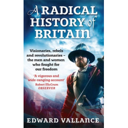 A Radical History Of Britain: Visionaries, Rebels and Revolutionaries - the men and women who fought for our freedoms