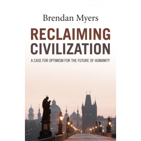 Reclaiming Civilization – A Case for Optimism for the Future of Humanity: A Case for Optimism for the Future of Humanity